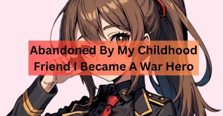 Abandoned By My Childhood Friend I Became A War Hero